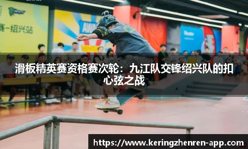 滑板精英赛资格赛次轮：九江队交锋绍兴队的扣心弦之战